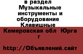  в раздел : Музыкальные инструменты и оборудование » Клавишные . Кемеровская обл.,Юрга г.